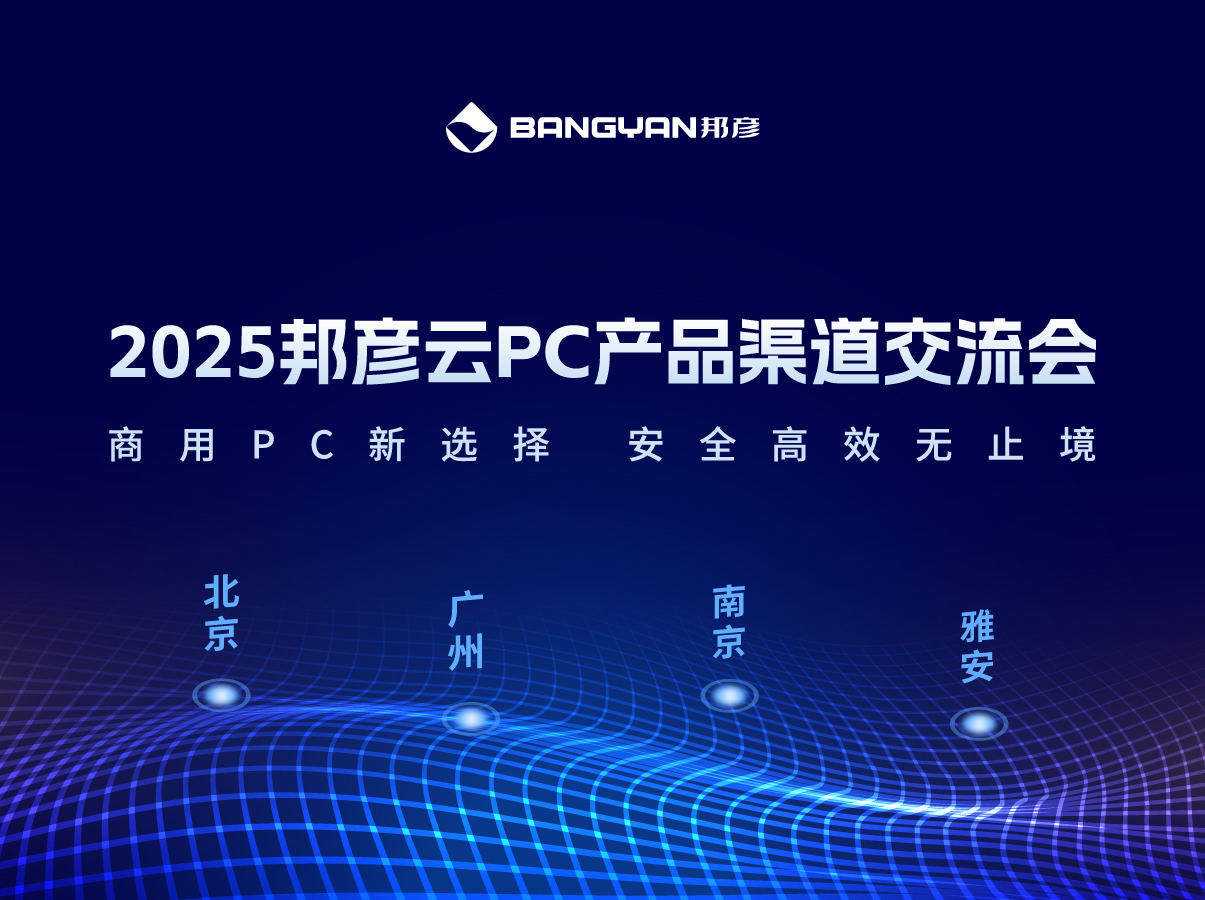 「邦彦云PC产品渠道交流会」北京、广州、南京、雅安四城活动情报